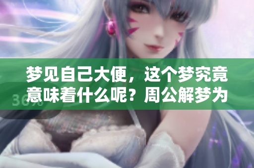 梦见自己大便，这个梦究竟意味着什么呢？周公解梦为你揭晓答案。