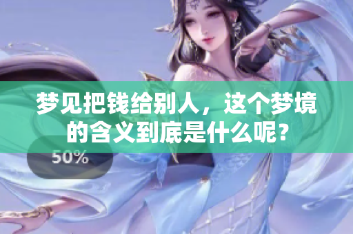 梦见把钱给别人，这个梦境的含义到底是什么呢？