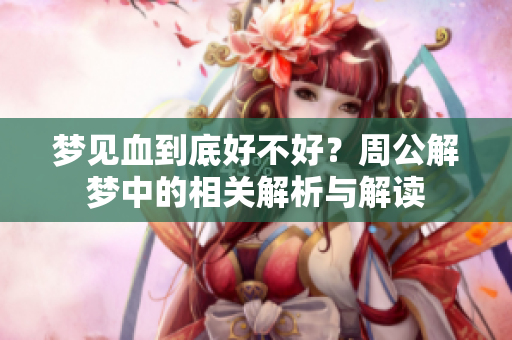 梦见血到底好不好？周公解梦中的相关解析与解读