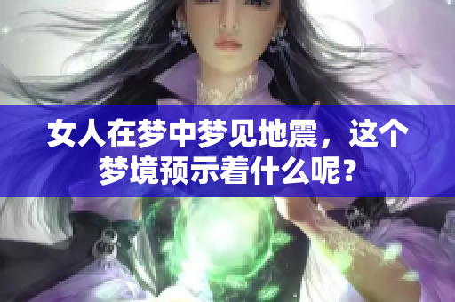 女人在梦中梦见地震，这个梦境预示着什么呢？