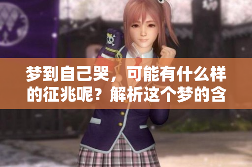 梦到自己哭，可能有什么样的征兆呢？解析这个梦的含义。