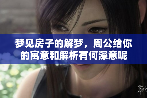 梦见房子的解梦，周公给你的寓意和解析有何深意呢