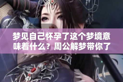 梦见自己怀孕了这个梦境意味着什么？周公解梦带你了解其中的奥秘
