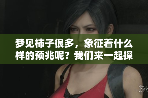 梦见柿子很多，象征着什么样的预兆呢？我们来一起探讨一下吧！