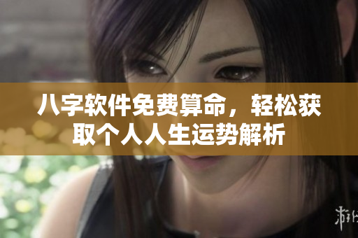 八字软件免费算命，轻松获取个人人生运势解析
