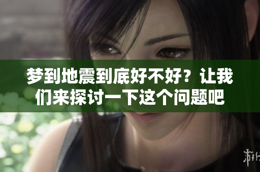 梦到地震到底好不好？让我们来探讨一下这个问题吧