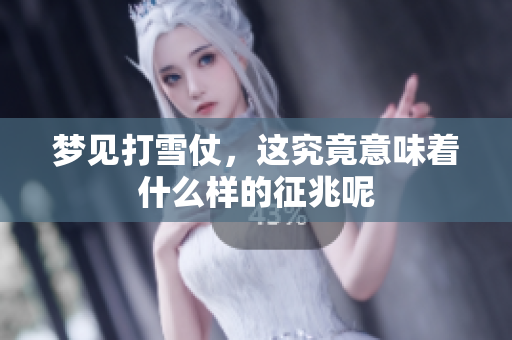 梦见打雪仗，这究竟意味着什么样的征兆呢