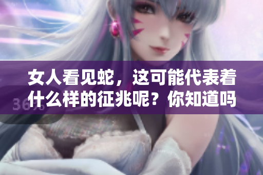 女人看见蛇，这可能代表着什么样的征兆呢？你知道吗？