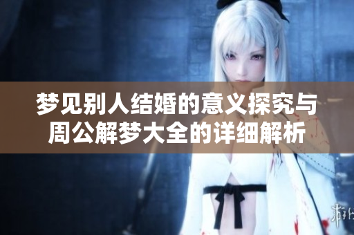 梦见别人结婚的意义探究与周公解梦大全的详细解析