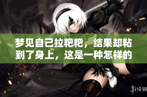 梦见自己拉粑粑，结果却粘到了身上，这是一种怎样的梦境体验呢