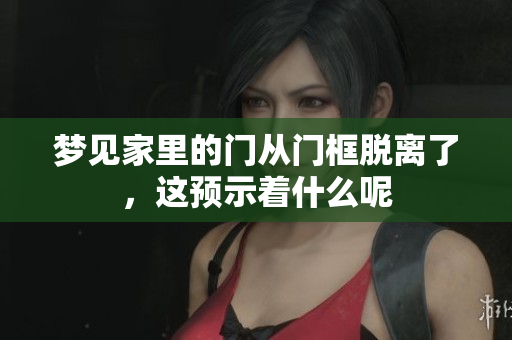 梦见家里的门从门框脱离了，这预示着什么呢