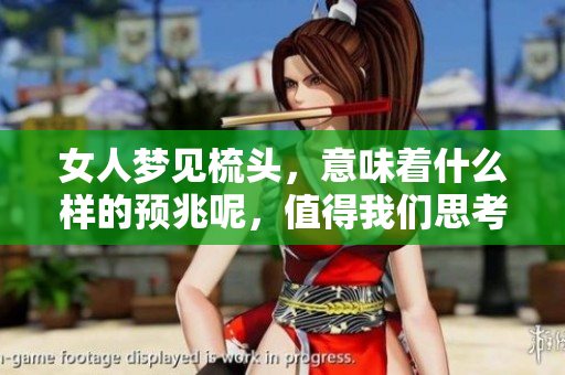 女人梦见梳头，意味着什么样的预兆呢，值得我们思考和关注。