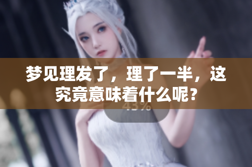 梦见理发了，理了一半，这究竟意味着什么呢？