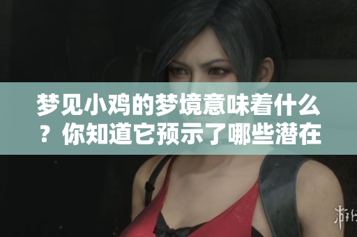 梦见小鸡的梦境意味着什么？你知道它预示了哪些潜在的信息吗