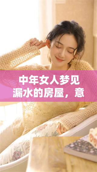 中年女人梦见漏水的房屋，意味深长的预兆将来会有哪些变化呢