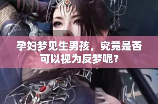 孕妇梦见生男孩，究竟是否可以视为反梦呢？