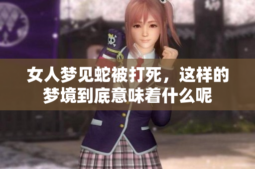女人梦见蛇被打死，这样的梦境到底意味着什么呢