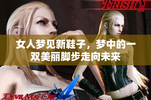 女人梦见新鞋子，梦中的一双美丽脚步走向未来