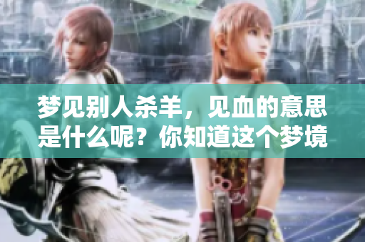 梦见别人杀羊，见血的意思是什么呢？你知道这个梦境的具体含义吗？