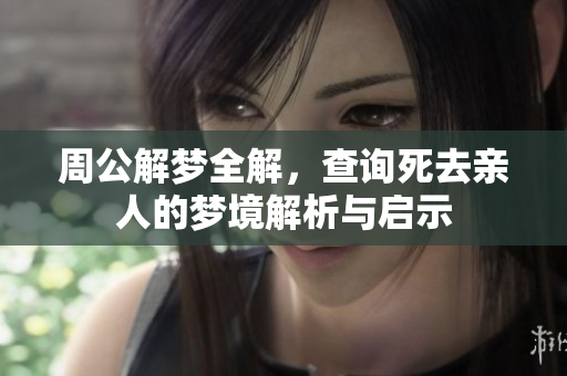 周公解梦全解，查询死去亲人的梦境解析与启示