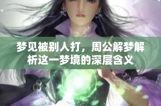 梦见被别人打，周公解梦解析这一梦境的深层含义