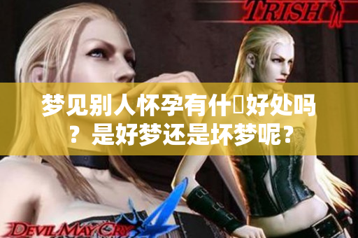 梦见别人怀孕有什麼好处吗？是好梦还是坏梦呢？