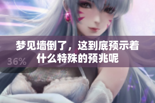 梦见墙倒了，这到底预示着什么特殊的预兆呢