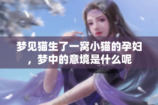 梦见猫生了一窝小猫的孕妇，梦中的意境是什么呢