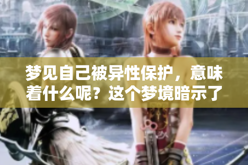 梦见自己被异性保护，意味着什么呢？这个梦境暗示了什么？