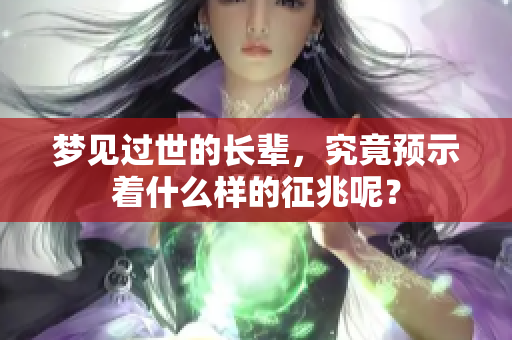 梦见过世的长辈，究竟预示着什么样的征兆呢？