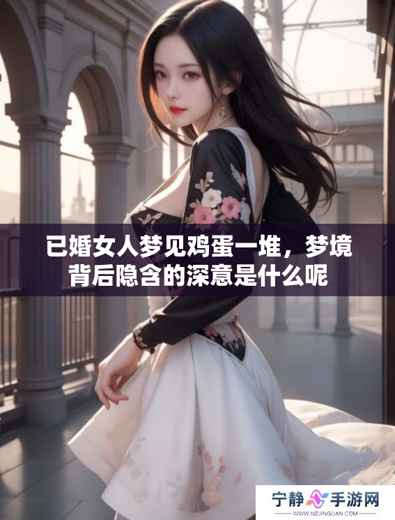已婚女人梦见鸡蛋一堆，梦境背后隐含的深意是什么呢