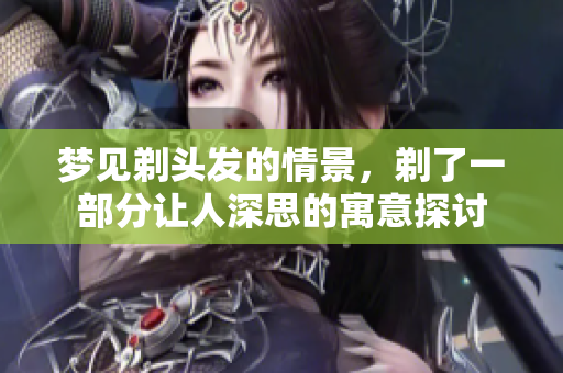 梦见剃头发的情景，剃了一部分让人深思的寓意探讨
