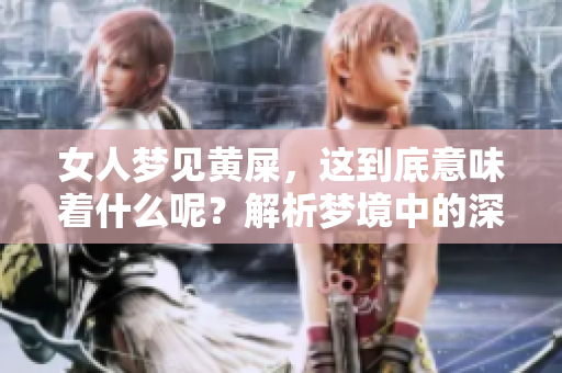 女人梦见黄屎，这到底意味着什么呢？解析梦境中的深层含义与象征。