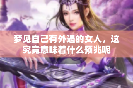 梦见自己有外遇的女人，这究竟意味着什么预兆呢