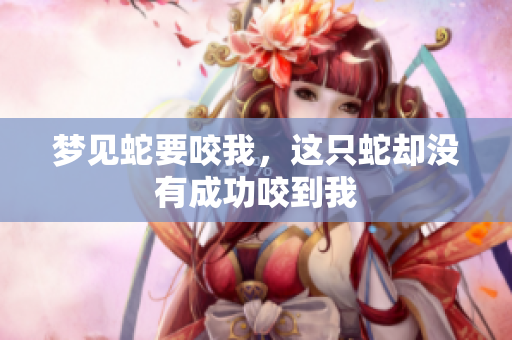 梦见蛇要咬我，这只蛇却没有成功咬到我