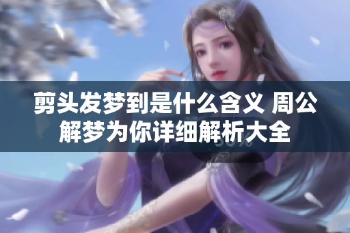 剪头发梦到是什么含义 周公解梦为你详细解析大全