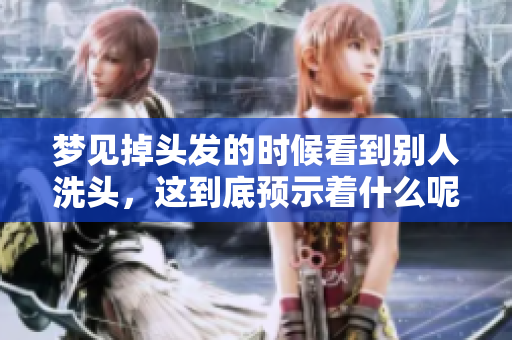 梦见掉头发的时候看到别人洗头，这到底预示着什么呢