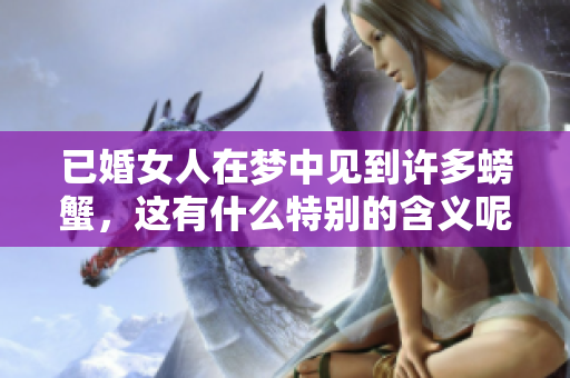 已婚女人在梦中见到许多螃蟹，这有什么特别的含义呢？
