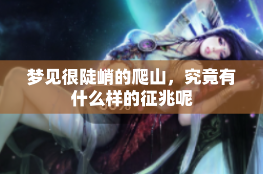 梦见很陡峭的爬山，究竟有什么样的征兆呢