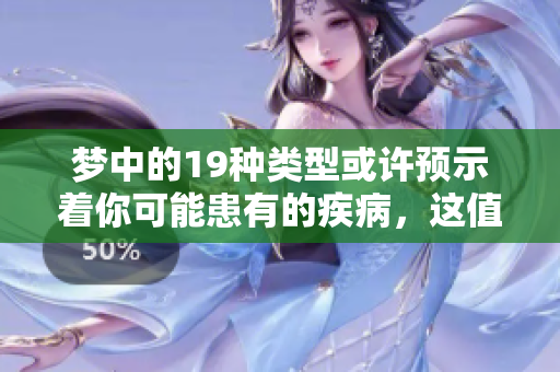梦中的19种类型或许预示着你可能患有的疾病，这值得引起重视