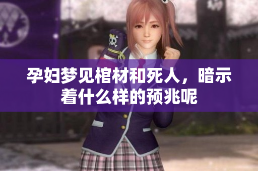 孕妇梦见棺材和死人，暗示着什么样的预兆呢