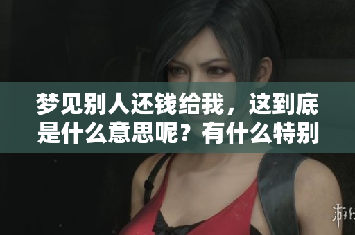 梦见别人还钱给我，这到底是什么意思呢？有什么特别的寓意呢？