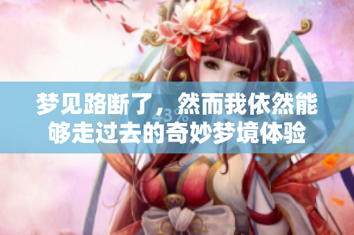 梦见路断了，然而我依然能够走过去的奇妙梦境体验