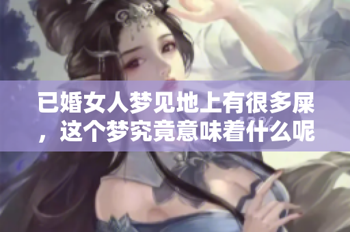 已婚女人梦见地上有很多屎，这个梦究竟意味着什么呢