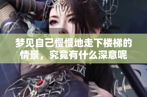梦见自己慢慢地走下楼梯的情景，究竟有什么深意呢
