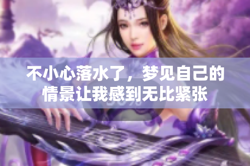 不小心落水了，梦见自己的情景让我感到无比紧张