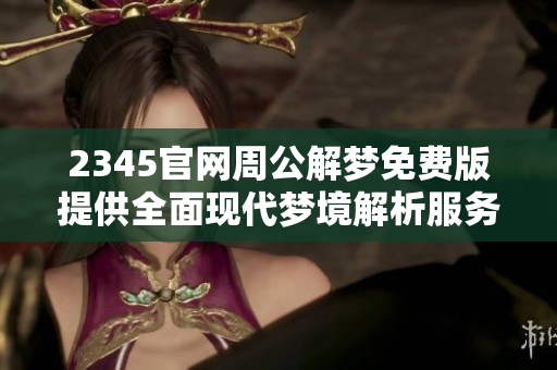 2345官网周公解梦免费版提供全面现代梦境解析服务