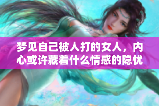 梦见自己被人打的女人，内心或许藏着什么情感的隐忧