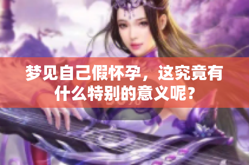 梦见自己假怀孕，这究竟有什么特别的意义呢？