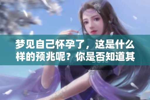 梦见自己怀孕了，这是什么样的预兆呢？你是否知道其背后的含义？